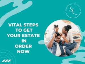 Vital Steps to Get Your Estate in Order Now