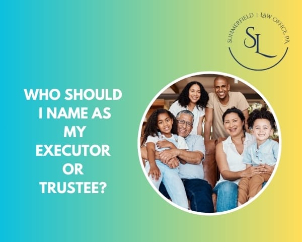 Who Should I Name as My Executor or Trustee?